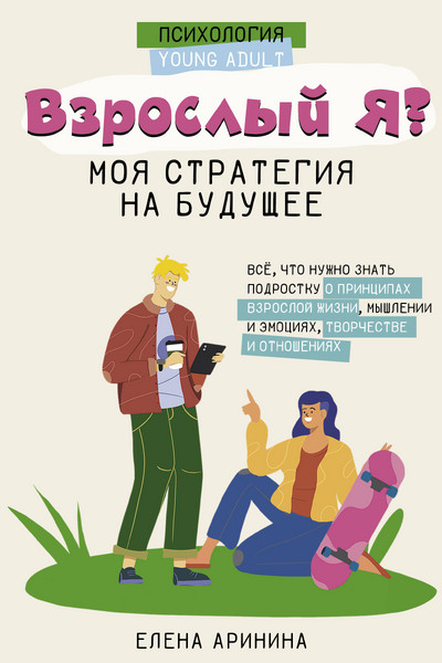 Взрослый Я? Моя стратегия на будущее. Всё, что нужно знать подростку о принципах взрослой жизни, мышлении и эмоциях, творчестве и отношениях