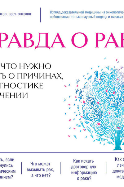 Правда о раке. Все, что нужно знать о причинах, диагностике и лечении