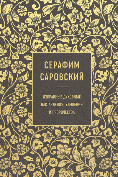 Серафим Саровский. Избранные духовные наставления, утешения и пророчества