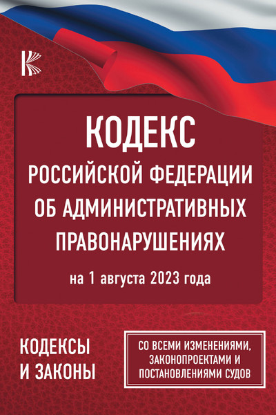 Кодекс Российской Федерации об административных правонарушениях на 1 августа 2023 года. Со всеми изменениями, законопроектами и постановлениями судов