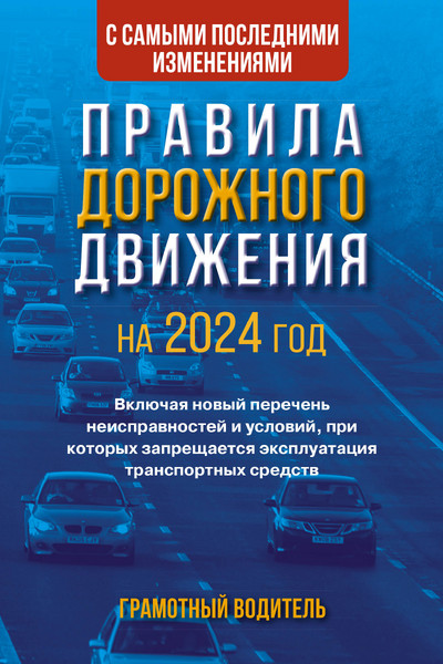 Правила дорожного движения с самыми последними изменениями на 2024 год. Грамотный водитель. Включая новый перечень неисправностей и условий, при которых запрещается эксплуатация транспортных 