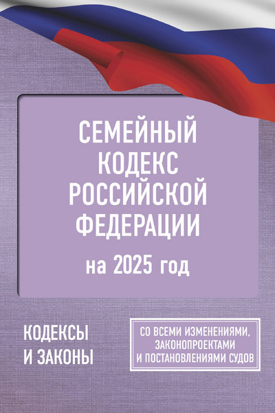 Семейный кодекс Российской Федерации на 2025 год. Со всеми изменениями, законопроектами и постановлениями судов