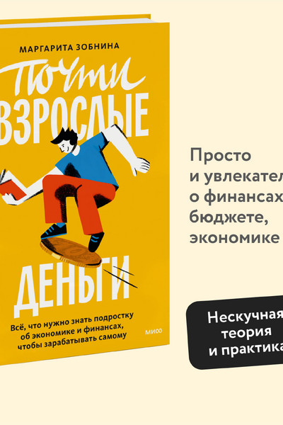 Почти взрослые деньги. Всё, что нужно знать подростку об экономике и финансах, чтобы зарабатывать самому