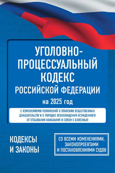 Уголовно-процессуальный кодекс Российской Федерации на 2025 год. Со всеми изменениями, законопроектами и постановлениями судов