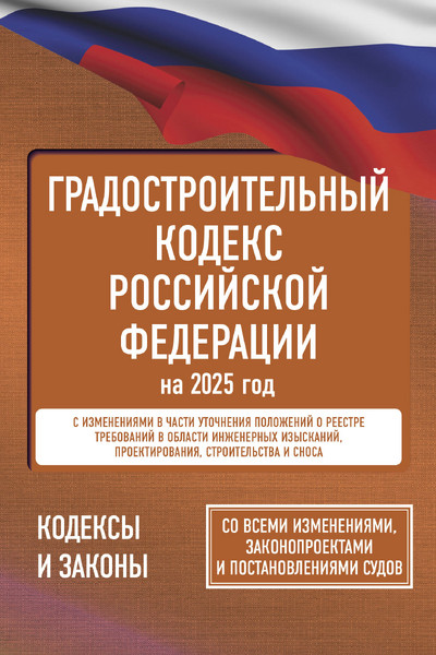 Градостроительный кодекс Российской Федерации на 2025 год. Со всеми изменениями, законопроектами и постановлениями судов