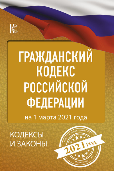 Гражданский Кодекс Российской Федерации на 1 марта 2021 года
