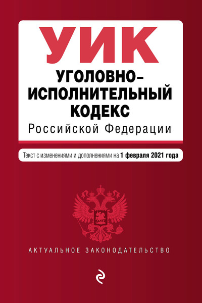 Уголовно-исполнительный кодекс Российской Федерации. Текст с изм. и доп. на 1 февраля 2021 г.