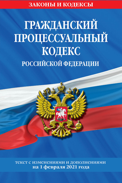 Гражданский процессуальный кодекс РФ: текст с изм. на 1 февраля 2021 г.