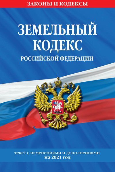 Земельный кодекс Российской Федерации: текст с изм. и доп. на 2021 г.