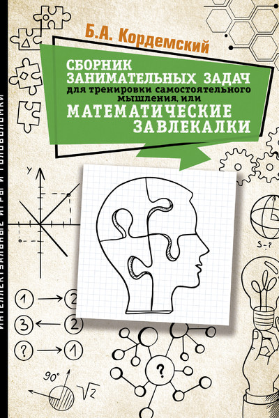 Сборник занимательных задач для тренировки самостоятельного мышления или МАТЕМАТИЧЕСКИЕ ЗАВЛЕКАЛКИ