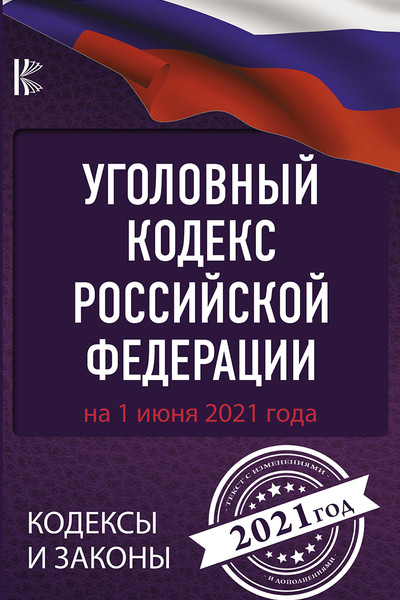 Уголовный Кодекс Российской Федерации на 1 июня 2021 года