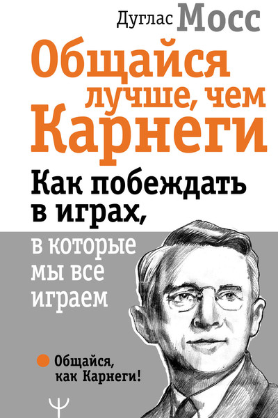 Общайся лучше, чем Карнеги. Как побеждать в играх, в которые мы все играем