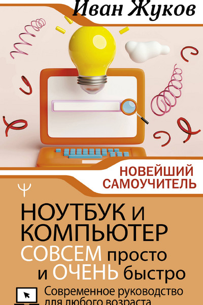 Ноутбук и компьютер СОВСЕМ просто и ОЧЕНЬ быстро. Современное руководство для любого возраста