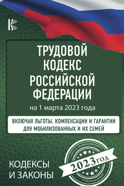 Трудовой Кодекс Российской Федерации на 1 марта 2023 года. Включая льготы, компенсации и гарантии для мобилизованных и их семей